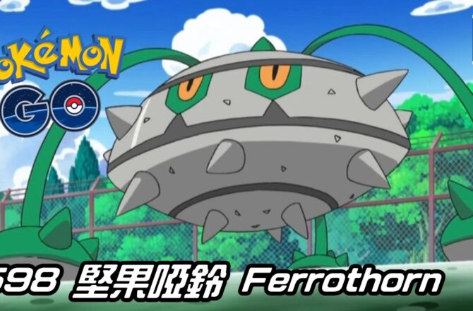 【Pokemon GO】堅果啞鈴 Ferrothorn｜第五代草系與鋼系寶可夢