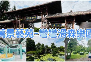 【彰化溪州】萬景藝苑x彎彎滑森樂園 |適合大人小孩踏青的好去處