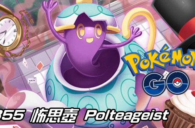 【Pokemon GO】怖思壺 Polteageist｜第八代幽靈系寶可夢